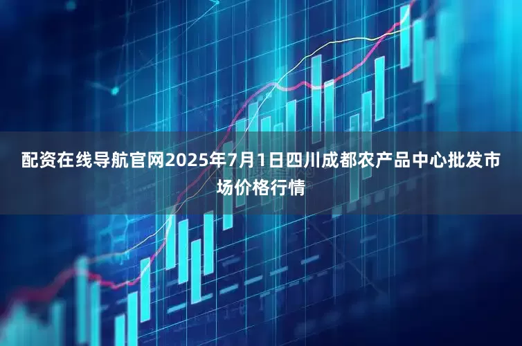 配资在线导航官网2025年7月1日四川成都农产品中心批发市场价格行情