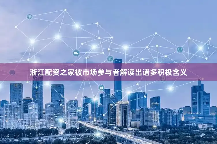 浙江配资之家被市场参与者解读出诸多积极含义