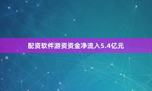 配资软件游资资金净流入5.4亿元
