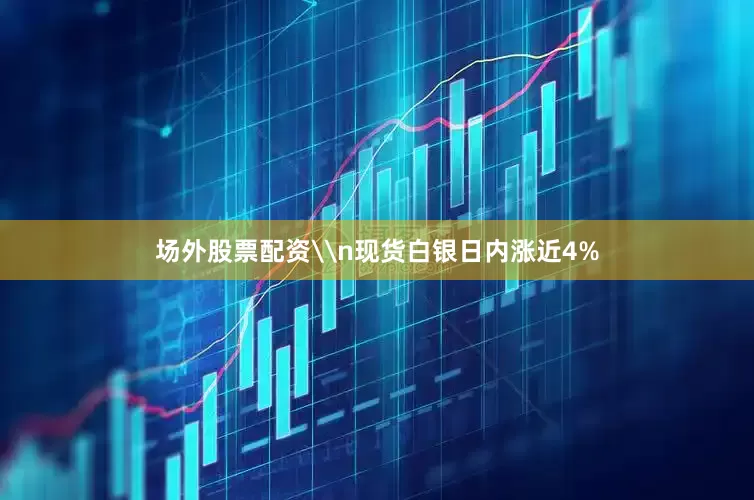 场外股票配资\n现货白银日内涨近4%